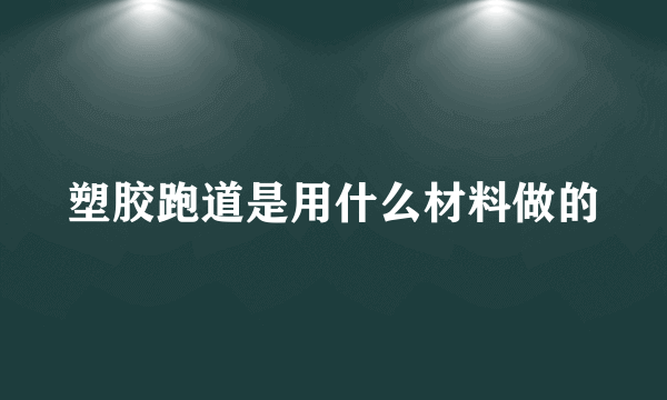 塑胶跑道是用什么材料做的