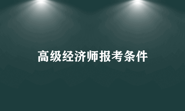 高级经济师报考条件