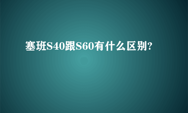 塞班S40跟S60有什么区别?