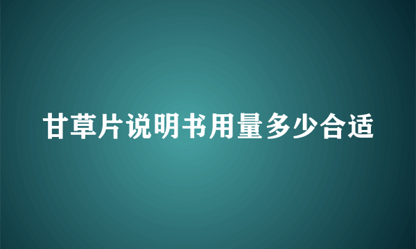 甘草片说明书用量多少合适