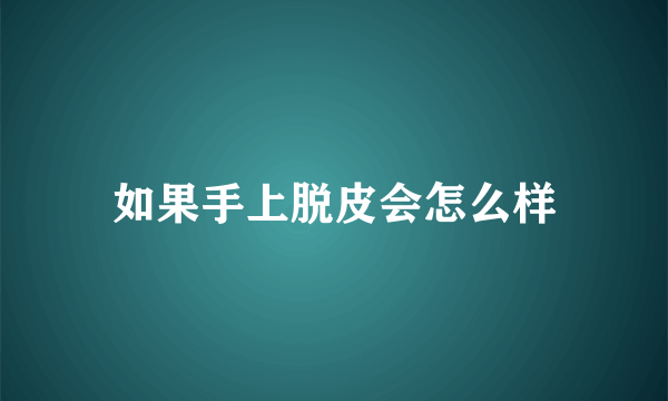 如果手上脱皮会怎么样