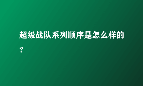 超级战队系列顺序是怎么样的？