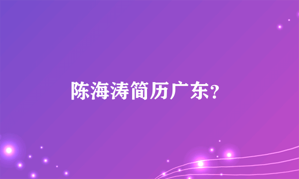 陈海涛简历广东？