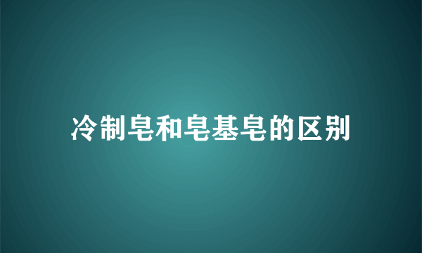 冷制皂和皂基皂的区别