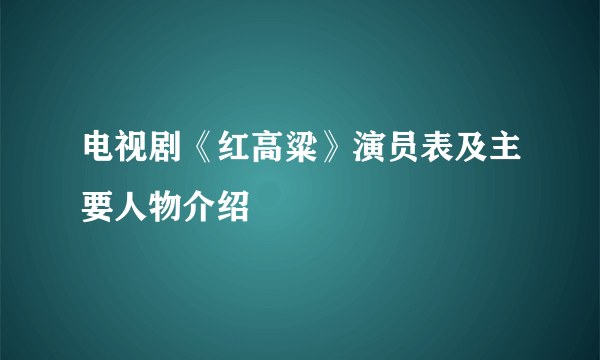 电视剧《红高粱》演员表及主要人物介绍