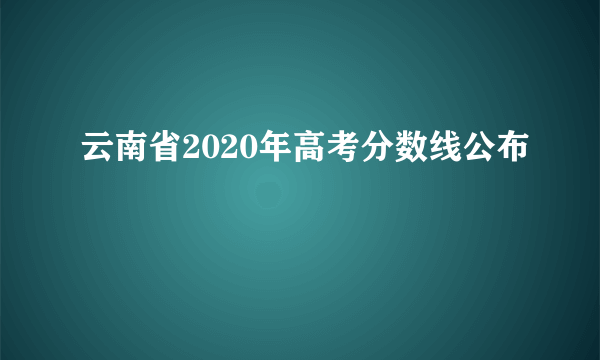 云南省2020年高考分数线公布