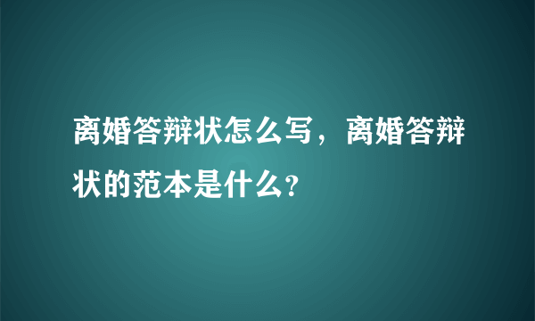 离婚答辩状怎么写，离婚答辩状的范本是什么？