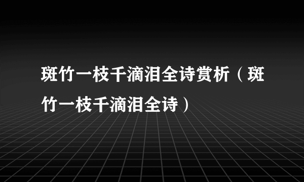 斑竹一枝千滴泪全诗赏析（斑竹一枝千滴泪全诗）