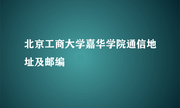 北京工商大学嘉华学院通信地址及邮编