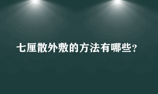 七厘散外敷的方法有哪些？