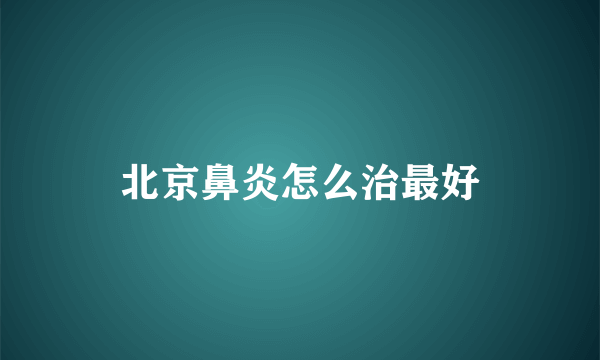 北京鼻炎怎么治最好