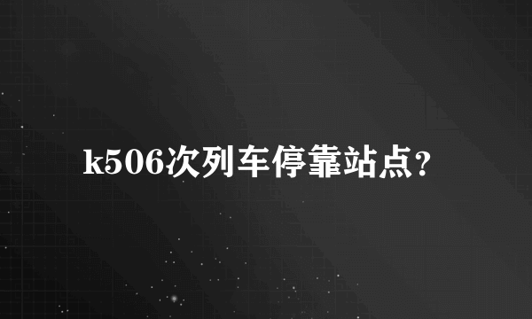 k506次列车停靠站点？