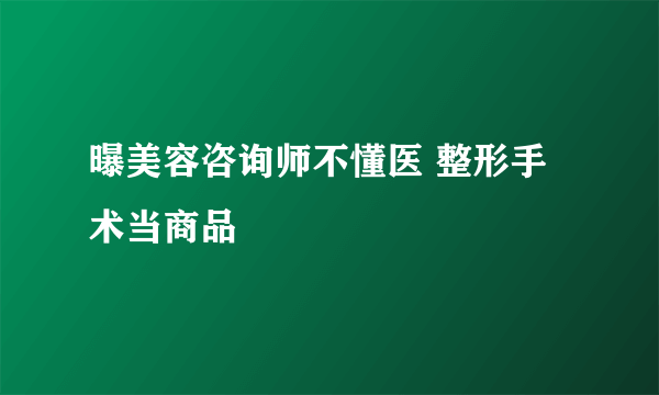 曝美容咨询师不懂医 整形手术当商品