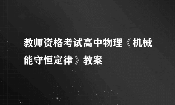 教师资格考试高中物理《机械能守恒定律》教案