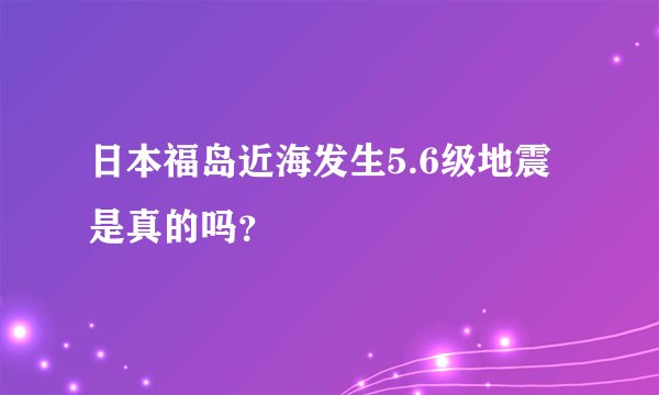 日本福岛近海发生5.6级地震是真的吗？