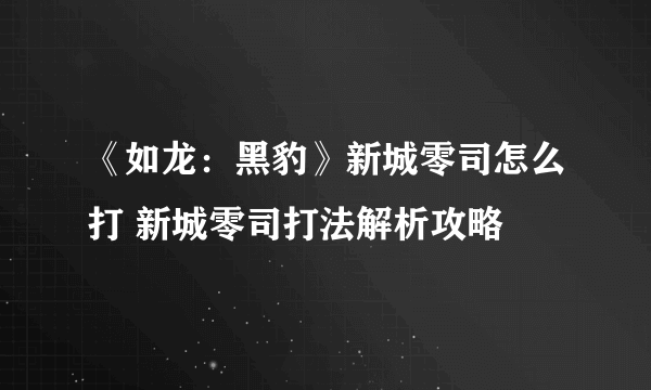 《如龙：黑豹》新城零司怎么打 新城零司打法解析攻略