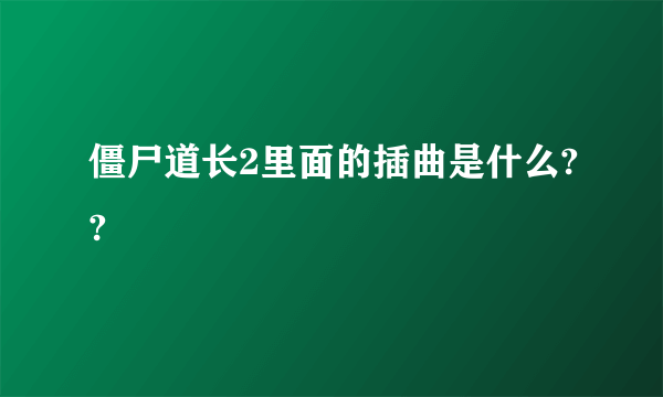 僵尸道长2里面的插曲是什么??