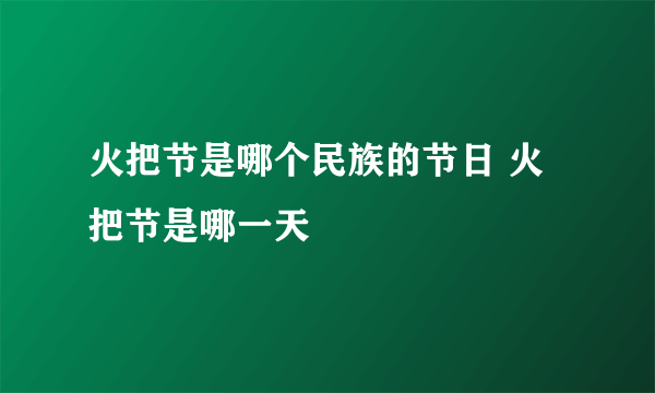 火把节是哪个民族的节日 火把节是哪一天