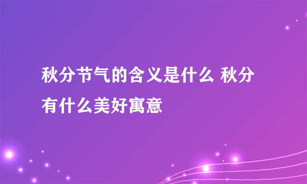 秋分节气的含义是什么 秋分有什么美好寓意