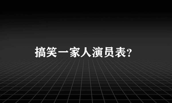 搞笑一家人演员表？