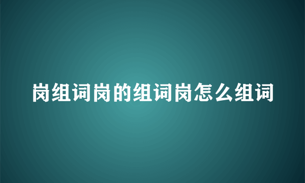 岗组词岗的组词岗怎么组词