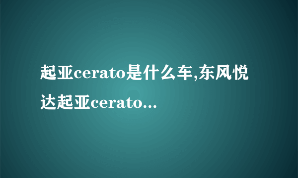 起亚cerato是什么车,东风悦达起亚cerato是什么车