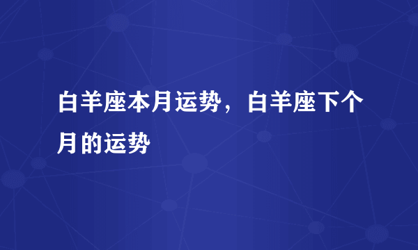 白羊座本月运势，白羊座下个月的运势