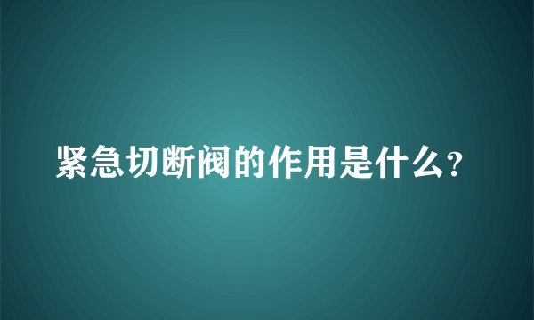 紧急切断阀的作用是什么？