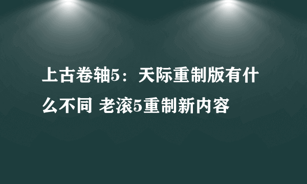 上古卷轴5：天际重制版有什么不同 老滚5重制新内容