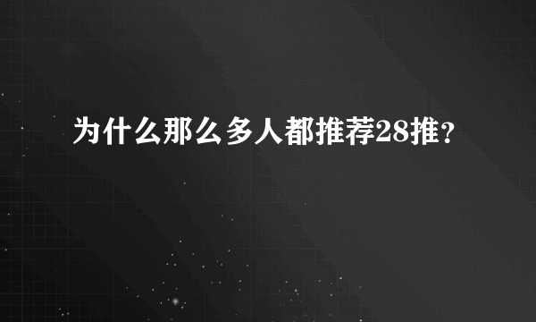 为什么那么多人都推荐28推？