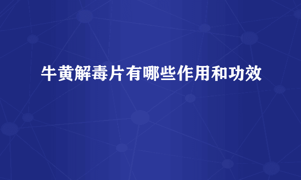 牛黄解毒片有哪些作用和功效