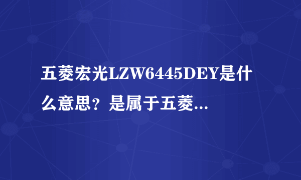 五菱宏光LZW6445DEY是什么意思？是属于五菱宏光S吗