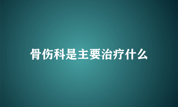 骨伤科是主要治疗什么