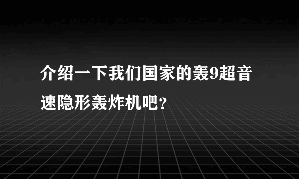 介绍一下我们国家的轰9超音速隐形轰炸机吧？