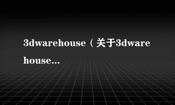 3dwarehouse（关于3dwarehouse的介绍）