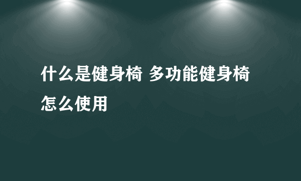 什么是健身椅 多功能健身椅怎么使用