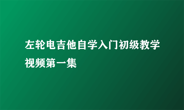 左轮电吉他自学入门初级教学视频第一集