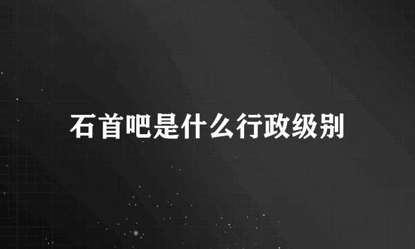 石首吧是什么行政级别