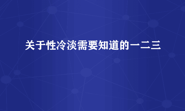 关于性冷淡需要知道的一二三