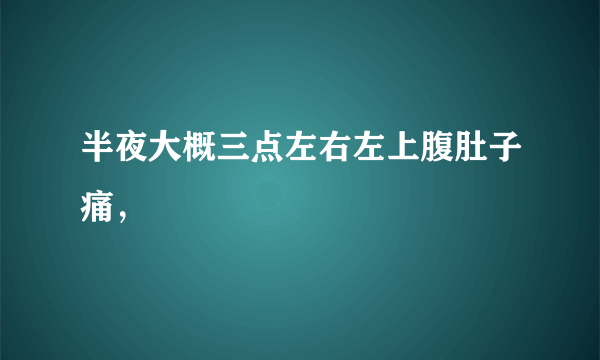 半夜大概三点左右左上腹肚子痛，