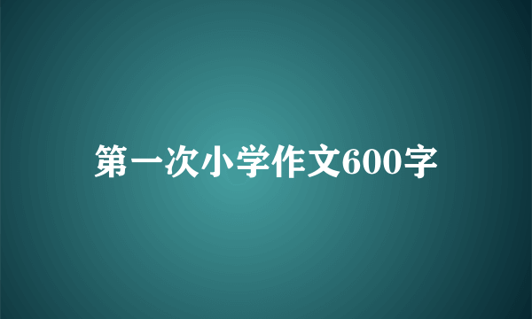 第一次小学作文600字