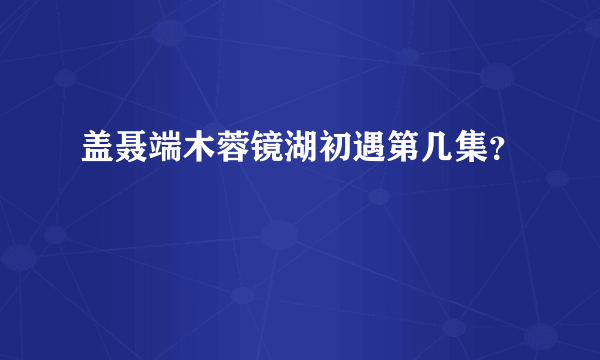 盖聂端木蓉镜湖初遇第几集？