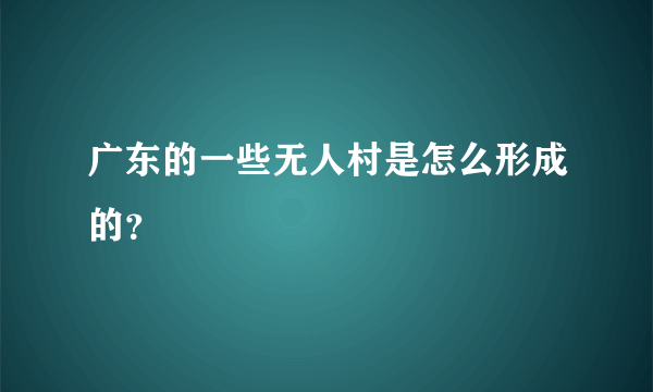 广东的一些无人村是怎么形成的？