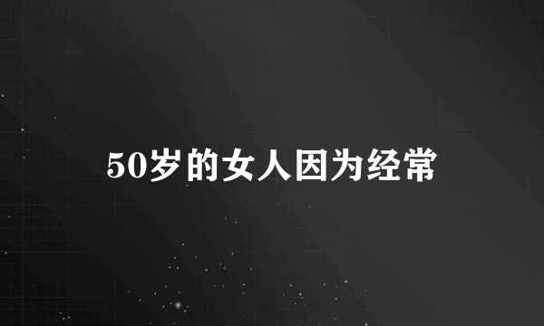 50岁的女人因为经常