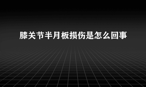 膝关节半月板损伤是怎么回事