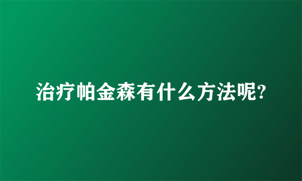 治疗帕金森有什么方法呢?