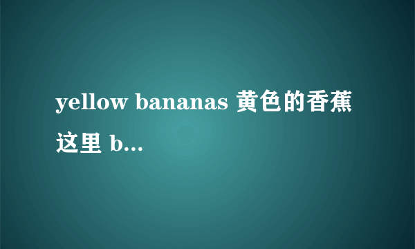 yellow bananas 黄色的香蕉 这里 banana后面有S 为什么翻译成许多黄色的香蕉就是错误的