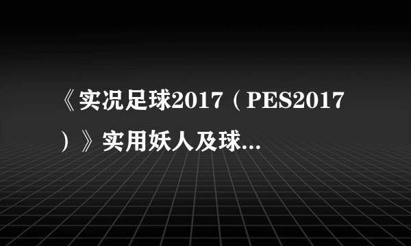 《实况足球2017（PES2017）》实用妖人及球员推荐 强力妖人推荐