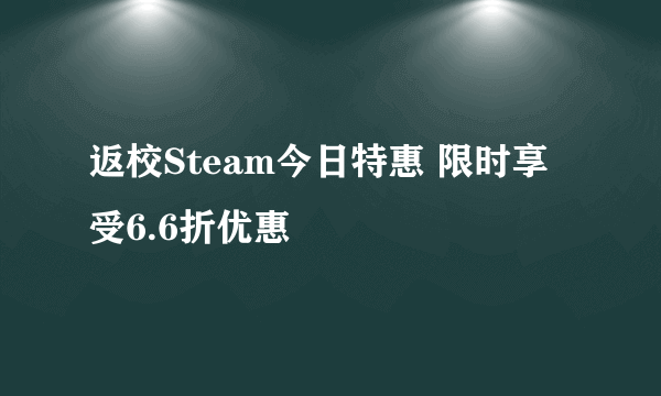 返校Steam今日特惠 限时享受6.6折优惠