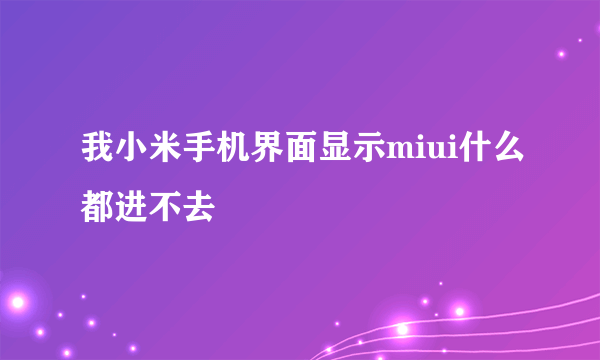 我小米手机界面显示miui什么都进不去